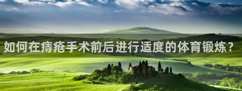 哈哈体育：如何在痔疮手术前后进行适度的体育锻炼？